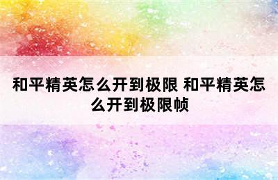 和平精英怎么开到极限 和平精英怎么开到极限帧